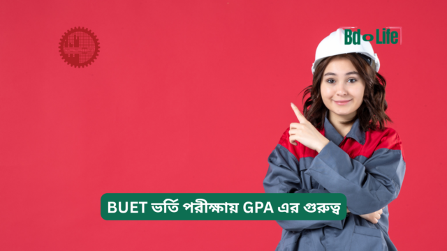 BUET ভর্তি পরীক্ষায় GPA এর গুরুত্ব – সম্পূর্ণ ব্যাখ্যা