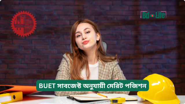 BUET সাবজেক্ট অনুযায়ী মেরিট পজিশন – কোন ডিপার্টমেন্ট পাবেন