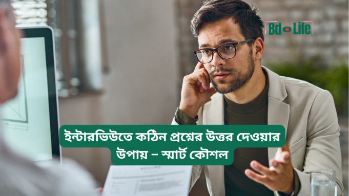 ইন্টারভিউতে কঠিন প্রশ্নের উত্তর দেওয়ার উপায় ২০২৬-২৭ ইন্টারভিউতে কঠিন প্রশ্নের উত্তর দেওয়ার উপায় – স্মার্ট কৌশল